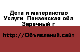 Дети и материнство Услуги. Пензенская обл.,Заречный г.